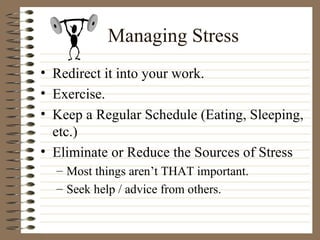 Managing Stress <ul><li>Redirect it into your work. </li></ul><ul><li>Exercise. </li></ul><ul><li>Keep a Regular Schedule ...