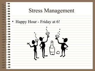 Stress Management <ul><li>Happy Hour - Friday at 6! </li></ul>