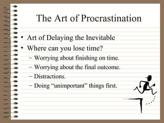 The Art of Procrastination Art of Delaying the Inevitable Where can you lose time? Worrying about finishing on time. Worrying about the final outcome. Distractions. Doing “unimportant” things first. 