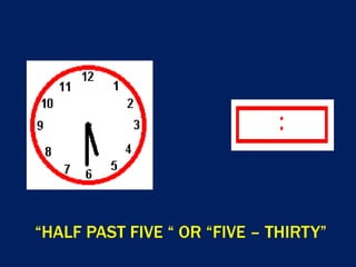 “HALF PAST FIVE “ OR “FIVE – THIRTY”
 