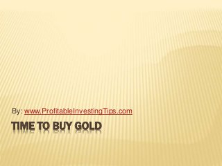 TIME TO BUY GOLD
By: www.ProfitableInvestingTips.com
 