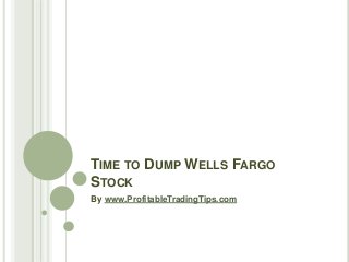 TIME TO DUMP WELLS FARGO
STOCK
By www.ProfitableTradingTips.com
 