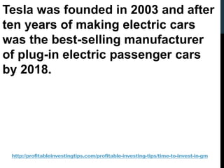 http://profitableinvestingtips.com/profitable-investing-tips/time-to-invest-in-gm
Tesla was founded in 2003 and after
ten ...