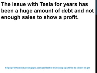 http://profitableinvestingtips.com/profitable-investing-tips/time-to-invest-in-gm
The issue with Tesla for years has
been ...