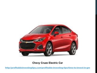 http://profitableinvestingtips.com/profitable-investing-tips/time-to-invest-in-gm
Chevy Cruze Electric Car
 