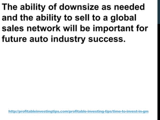 http://profitableinvestingtips.com/profitable-investing-tips/time-to-invest-in-gm
The ability of downsize as needed
and th...