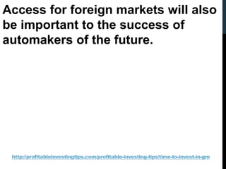 http://profitableinvestingtips.com/profitable-investing-tips/time-to-invest-in-gm
Access for foreign markets will also
be ...