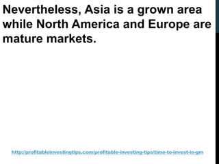 http://profitableinvestingtips.com/profitable-investing-tips/time-to-invest-in-gm
Nevertheless, Asia is a grown area
while...