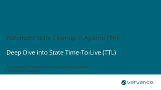 © 2019 Ververica
Automatic State Cleanup in Apache Flink
Deep Dive into State Time-To-Live (TTL)
Andrey Zagrebin, Software Engineer and Apache Flink Committer
Flink Forward Europe 2019
 