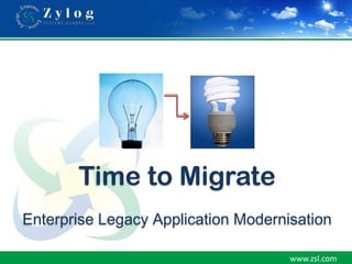 Time to Migrate
Enterprise Legacy Application Modernisation

                                     www.zsl.com
 