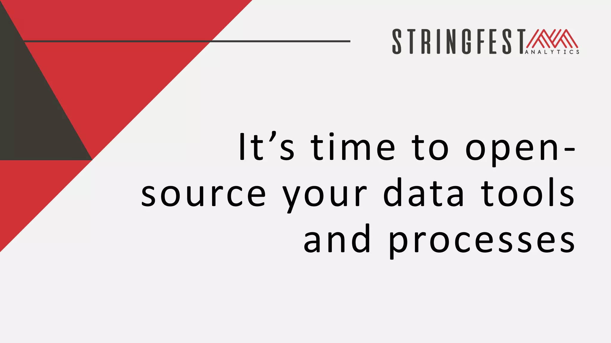 It’s time to open-
source your data tools
and processes
