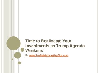 Time to Reallocate Your
Investments as Trump Agenda
Weakens
By www.ProfitableInvestingTips.com
 
