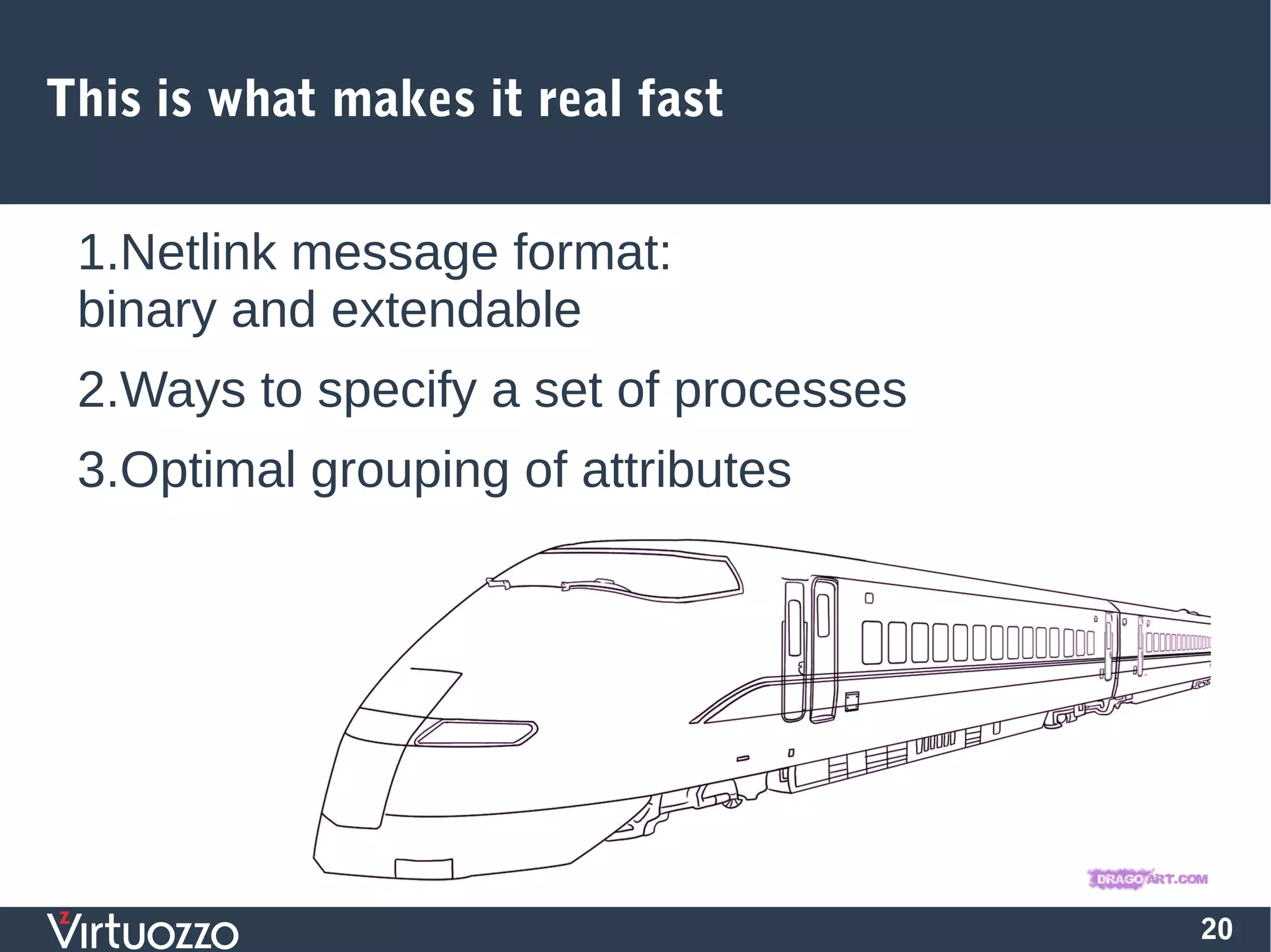20
This is what makes it real fast
1.Netlink message format:
binary and extendable
2.Ways to specify a set of processes
3.Optimal grouping of attributes
 