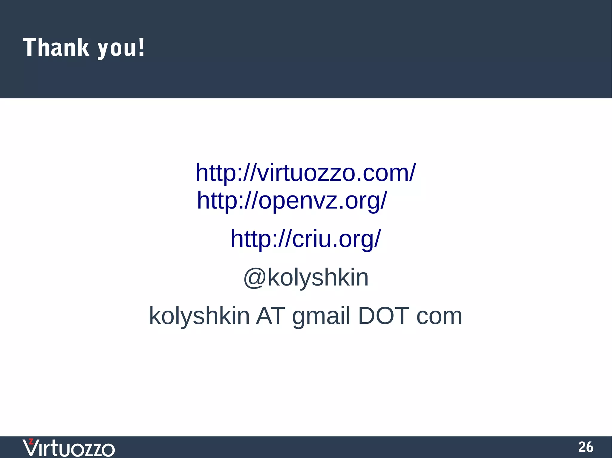 26
Thank you!
http://virtuozzo.com/
http://openvz.org/
http://criu.org/
@kolyshkin
kolyshkin AT gmail DOT com
 