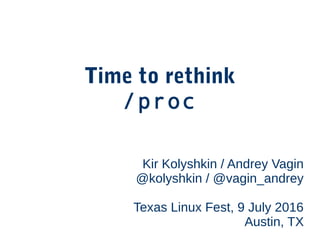 Time to rethink
/proc
Kir Kolyshkin / Andrey Vagin
@kolyshkin / @vagin_andrey
Texas Linux Fest, 9 July 2016
Austin, TX
 