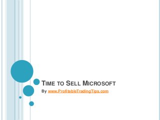 TIME TO SELL MICROSOFT
By www.ProfitableTradingTips.com
 