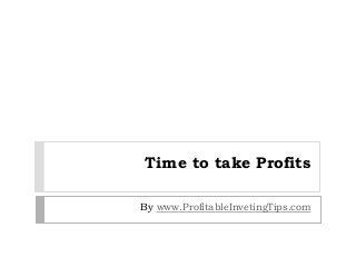 Time to take Profits
By www.ProfitableInvetingTips.com
 