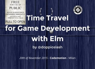 Time TravelTime Travel
for Game Developmentfor Game Development
with Elmwith Elm
byby @doppioslash@doppioslash
20th of November 2015 - Codemotion - Milan
 