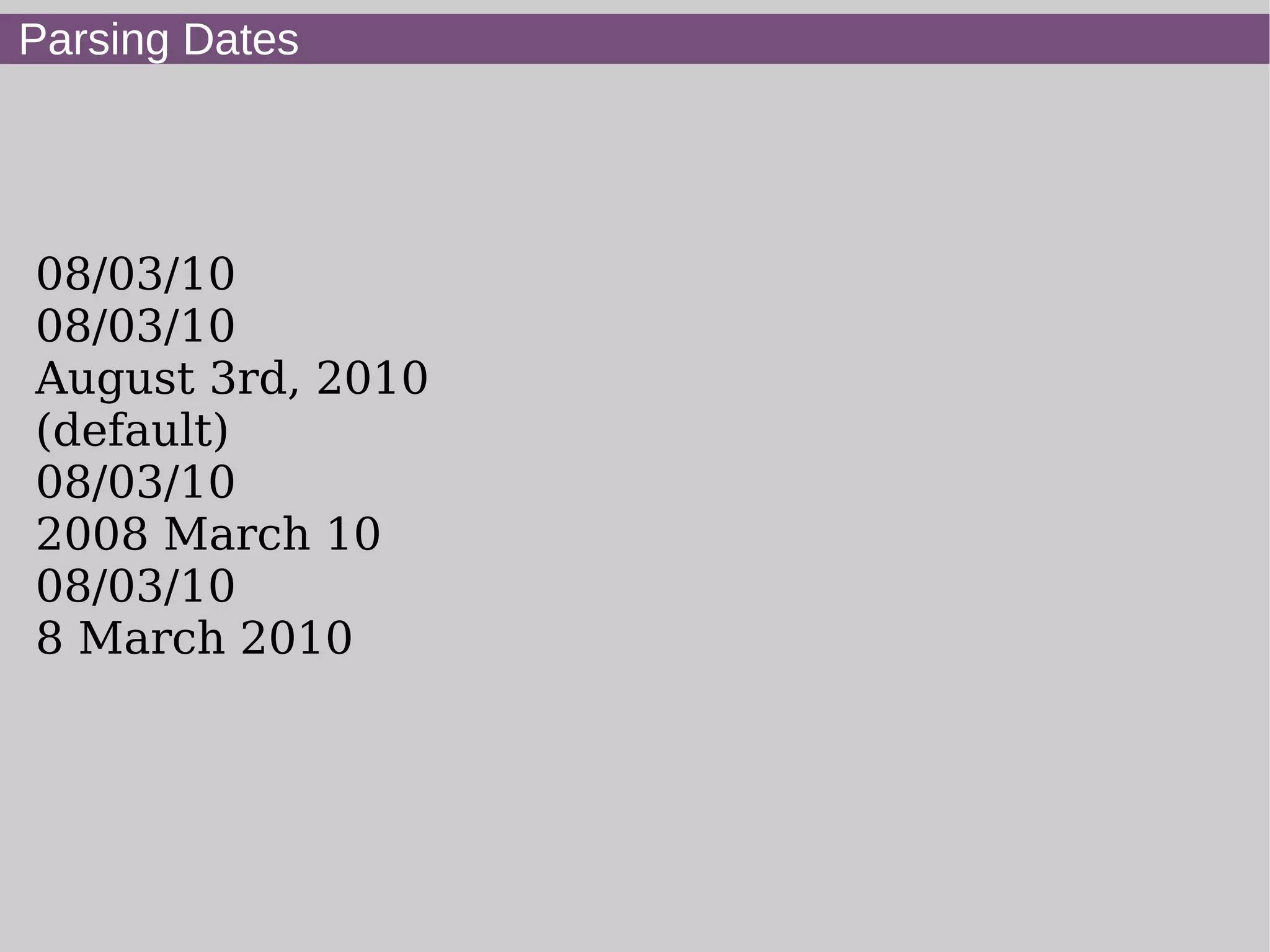 Parsing Dates
08/03/10
08/03/10
August 3rd, 2010
(default)
08/03/10
2008 March 10
08/03/10
8 March 2010
 