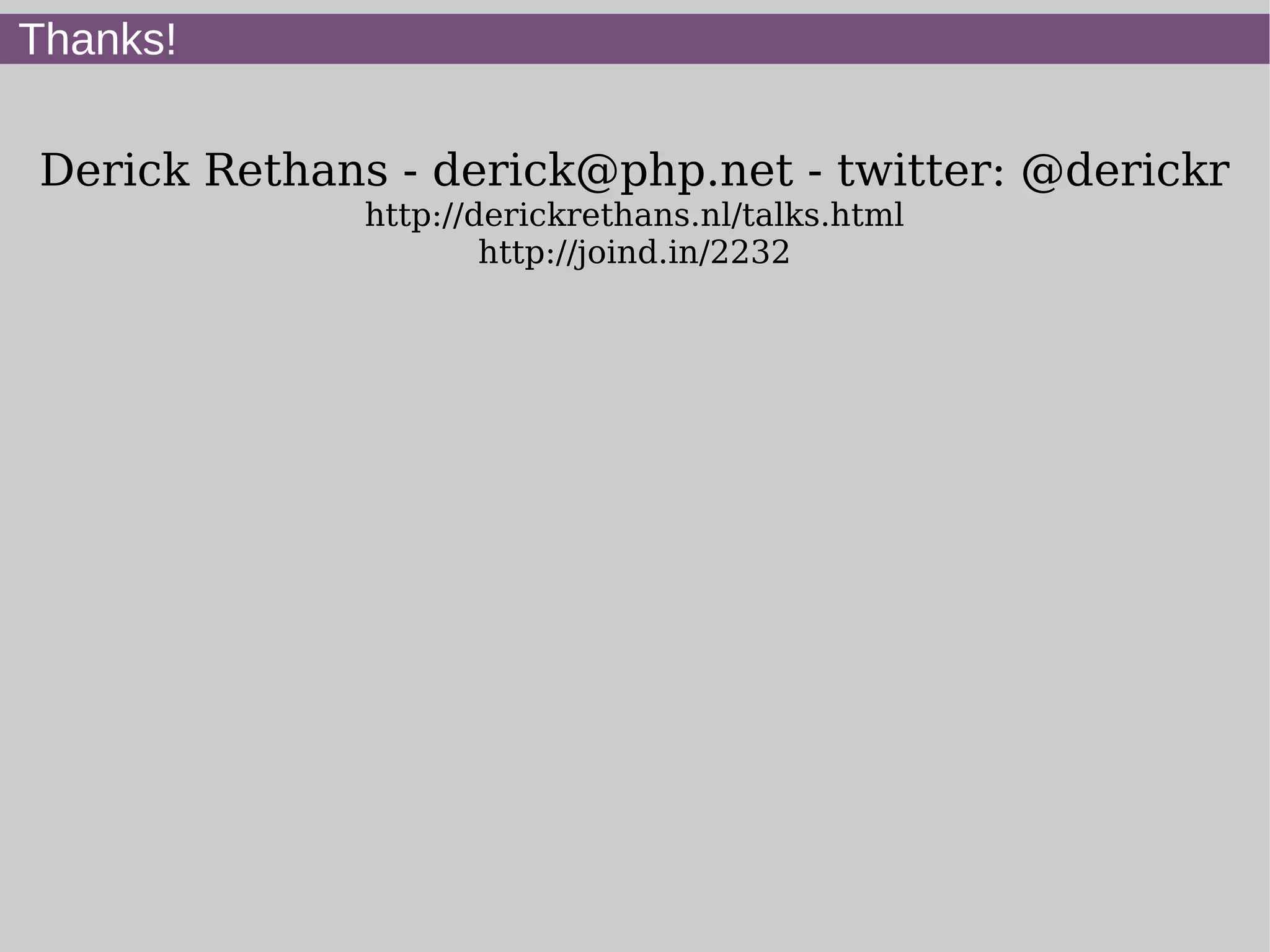 Thanks!
Derick Rethans - derick@php.net - twitter: @derickr
http://derickrethans.nl/talks.html
http://joind.in/2232
 