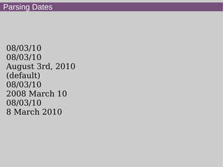 Parsing Dates
08/03/10
08/03/10
August 3rd, 2010
(default)
08/03/10
2008 March 10
08/03/10
8 March 2010
 