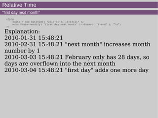 Relative Time
"first day next month"
<?php
$date = new DateTime( '2010-01-31 15:48:21' );
echo $date->modify( 'first day next month' )->format( 'Y-m-d' ), "n";
?>
Explanation:
2010-01-31 15:48:21
2010-02-31 15:48:21 "next month" increases month
number by 1
2010-03-03 15:48:21 February only has 28 days, so
days are overflown into the next month
2010-03-04 15:48:21 "first day" adds one more day
 