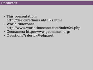 Resources
● This presentation:
http://derickrethans.nl/talks.html
● World timezones:
http://www.worldtimezone.com/index24.php
● Geonames: http://www.geonames.org/
● Questions?: derick@php.net
 