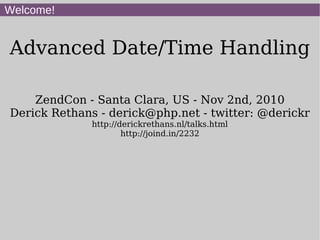 Welcome!
Advanced Date/Time Handling
ZendCon - Santa Clara, US - Nov 2nd, 2010
Derick Rethans - derick@php.net - twitter: @derickr
http://derickrethans.nl/talks.html
http://joind.in/2232
 