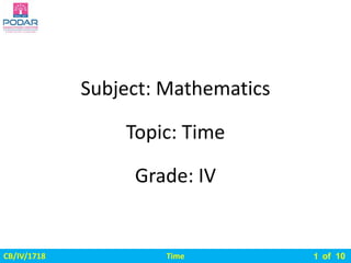 Time
CB/IV/1718 of 10
Subject: Mathematics
Grade: IV
Topic: Time
1
 