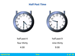Time
CB/IV/1718 of 10
4
half past 4
4:30
four thirty
half past 9
9:30
nine thirty
 