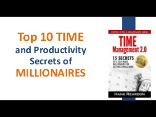 Top 10 TIME
and Productivity
Secrets of
MILLIONAIRES
 