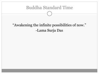 Buddha Standard Time
“Awakening the infinite possibilities of now.”
-Lama Surja Das