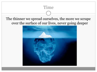 Time
The thinner we spread ourselves, the more we scrape
over the surface of our lives, never going deeper