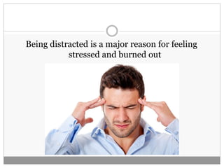Being distracted is a major reason for feeling
stressed and burned out