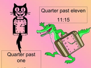Quarter past eleven
11:15
Quarter past
one