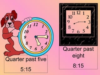 Quarter past
eight
Quarter past five
8:15
5:15