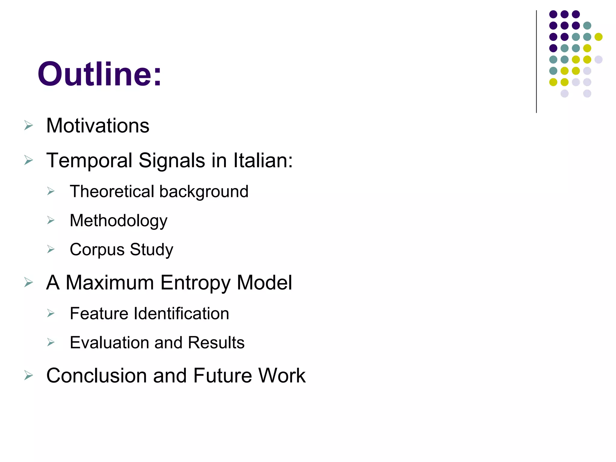 Outline: Motivations Temporal Signals in Italian:  Theoretical background Methodology Corpus Study  A Maximum Entropy Model Feature Identification Evaluation and Results Conclusion and Future Work   