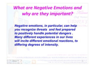 What are Negative Emotions and
why are they important?
Negative emotions, in particular, can help
you recognize threats and feel prepared
to positively handle potential dangers .
1/6/2022 11
to positively handle potential dangers .
Many different experiences in our lives
will incite different emotional reactions, to
differing degrees of intensity.
 
