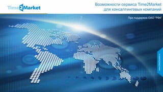 Возможности сервиса Time2Market
    для консалтинговых компаний
               При поддержке ОАО "РВК”
 