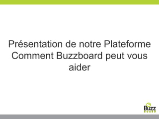 Présentation de notre Plateforme
Comment Buzzboard peut vous
aider
 