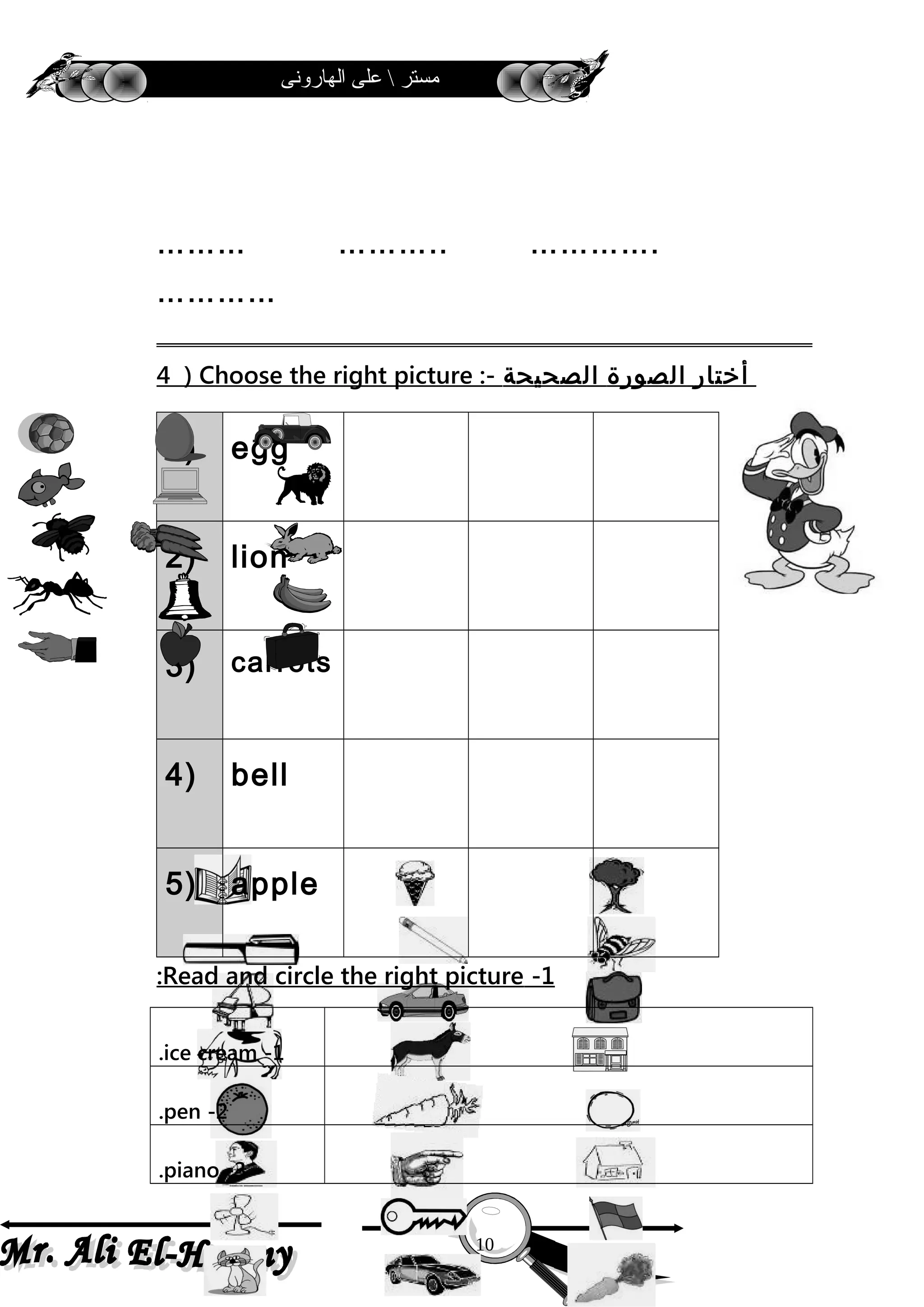 ‫الهارونى‬ ‫على‬  ‫مستر‬
……… ……….. ………….
…………
4 ) Choose the right picture :- ‫أختار‬‫الصورة‬‫الصحيحة‬
1) egg
2) lion
3) carrots
4) bell
5) apple
1-Read and circle the right picture:
1-ice cream.
2-pen.
3-piano.
10
 