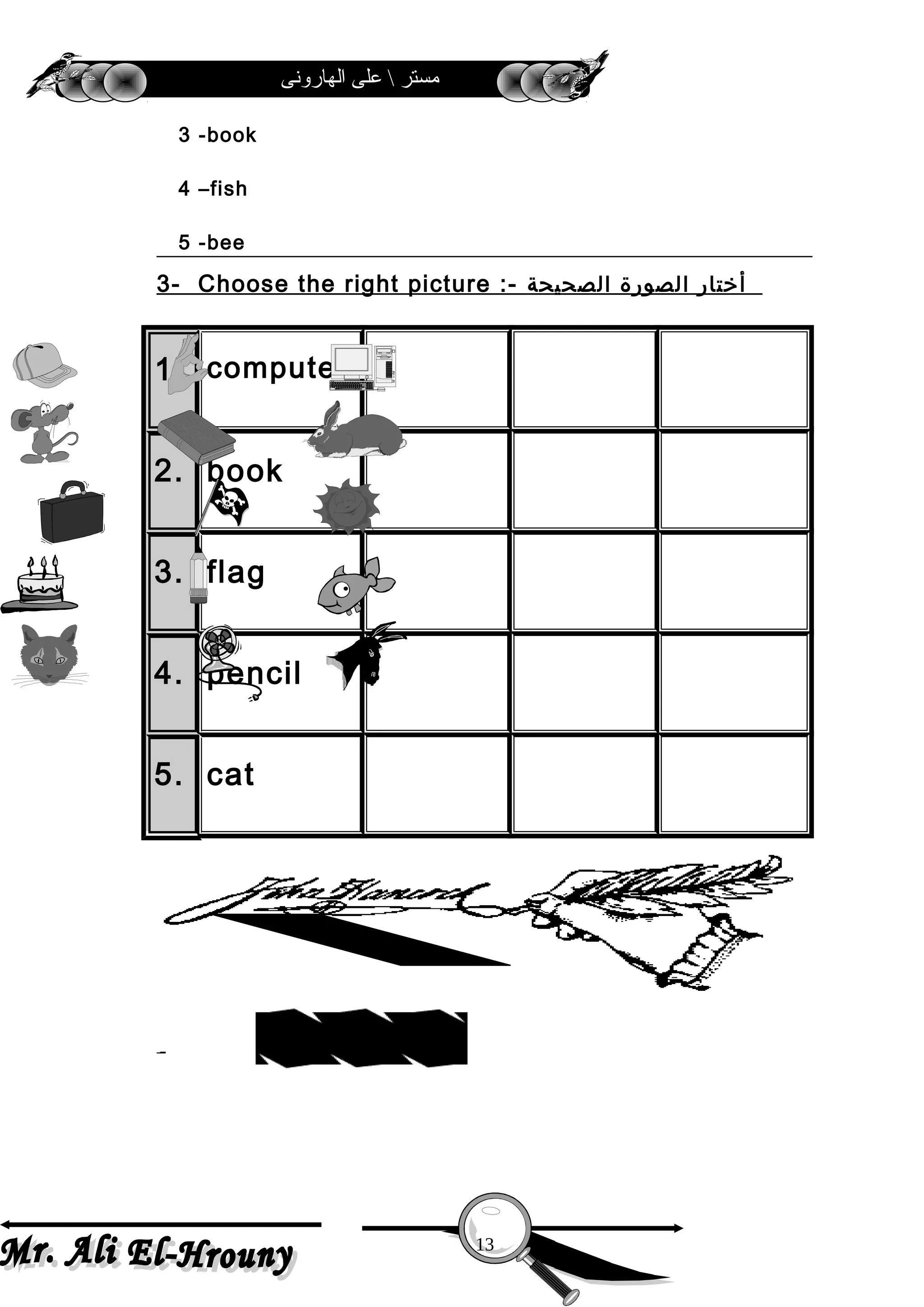 ‫الهارونى‬ ‫على‬  ‫مستر‬
3 -book
4 –fish
5 -bee
3- Choose the right picture :- ‫أختار‬‫الصورة‬‫الصحيحة‬
1. computer
2. book
3. flag
4. pencil
5. cat
13
sdrow weN
 