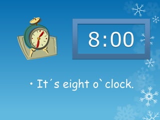 • It´s eight o`clock.
8:00
 