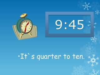 •It`s quarter to ten.
9:45
 