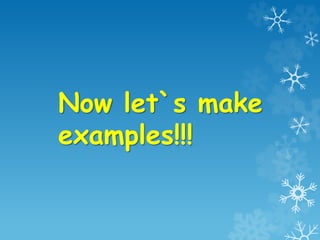 Now let`s make
examples!!!
 