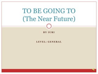 By Iuri Level: General TO BE GOING TO(The Near Future) 