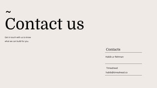 Contact us
Contacts
Get in touch with us to know
what we can build for you.
Habib ur Rehman ​
Timeahead
habib@timeahead.co​
 