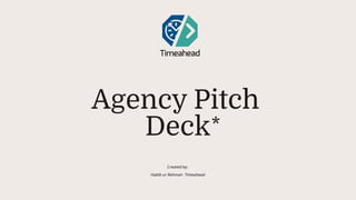 Agency Pitch
Deck
Created by:
​
Habib ur Rehman Timeahead​
 