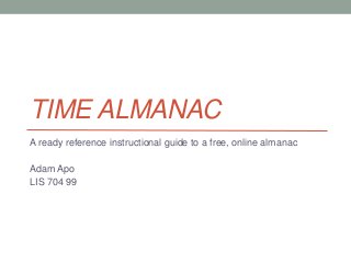TIME ALMANAC
A ready reference instructional guide to a free, online almanac
Adam Apo
LIS 704 99
 