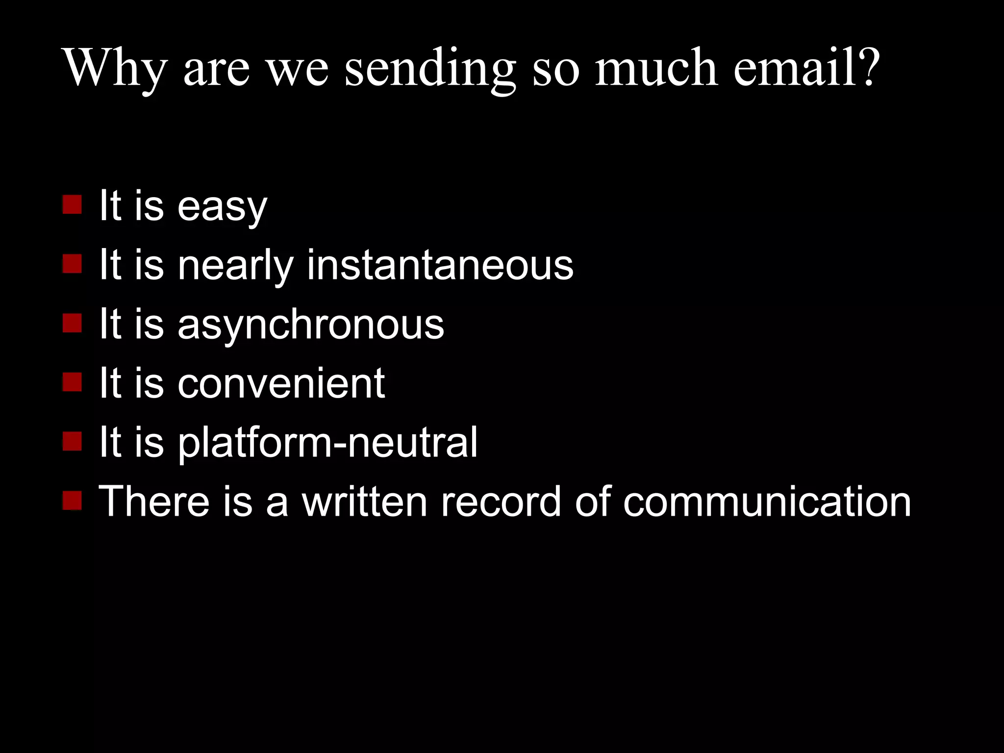 Why are we sending so much email? It is easy It is nearly instantaneous It is asynchronous It is convenient It is platform-neutral There is a written record of communication 